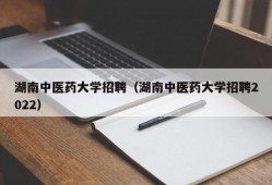 湖南中医药大学招聘（湖南中医药大学招聘2022）