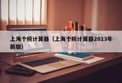 上海个税计算器（上海个税计算器2023年新版）