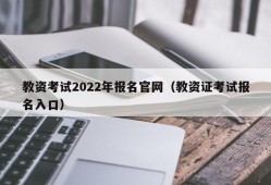 教资考试2022年报名官网（教资证考试报名入口）