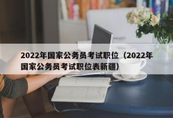2022年国家公务员考试职位（2022年国家公务员考试职位表新疆）