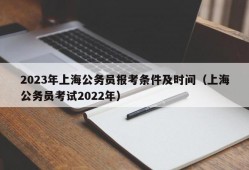 2023年上海公务员报考条件及时间（上海公务员考试2022年）