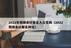 2022年初级会计报名入口官网（2022初级会计报名网址）