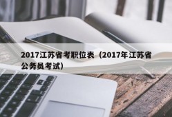 2017江苏省考职位表（2017年江苏省公务员考试）