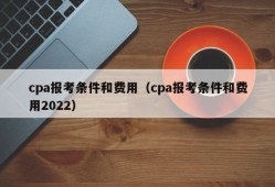 cpa报考条件和费用（cpa报考条件和费用2022）