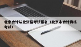 北京会计从业资格考试报名（北京市会计资格考试）