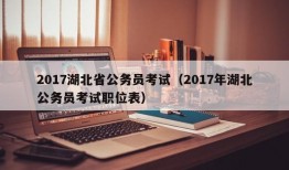 2017湖北省公务员考试（2017年湖北公务员考试职位表）