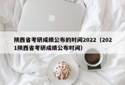 陕西省考研成绩公布的时间2022（2021陕西省考研成绩公布时间）