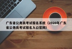 广东省公务员考试报名系统（2020年广东省公务员考试报名入口官网）