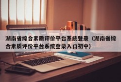 湖南省综合素质评价平台系统登录（湖南省综合素质评价平台系统登录入口初中）