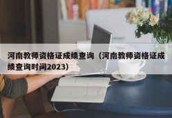 河南教师资格证成绩查询（河南教师资格证成绩查询时间2023）