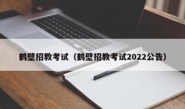 鹤壁招教考试（鹤壁招教考试2022公告）