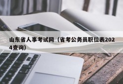 山东省人事考试网（省考公务员职位表2024查询）