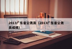 2013广东省公务员（2013广东省公务员成绩）