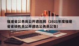 福建省公务员公开遴选网（2021年度福建省省级机关公开遴选公务员公告）