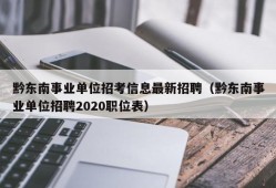 黔东南事业单位招考信息最新招聘（黔东南事业单位招聘2020职位表）