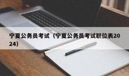 宁夏公务员考试（宁夏公务员考试职位表2024）