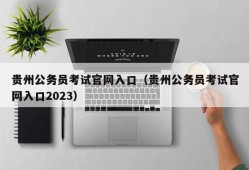 贵州公务员考试官网入口（贵州公务员考试官网入口2023）