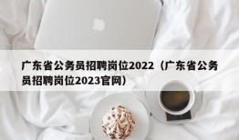 广东省公务员招聘岗位2022（广东省公务员招聘岗位2023官网）