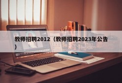 教师招聘2012（教师招聘2023年公告）