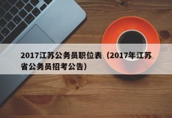 2017江苏公务员职位表（2017年江苏省公务员招考公告）