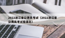 2022浙江省公务员考试（2022浙江省公务员考试报录比）