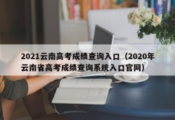 2021云南高考成绩查询入口（2020年云南省高考成绩查询系统入口官网）
