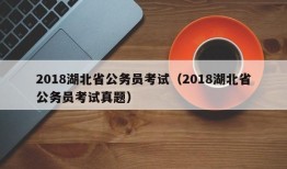 2018湖北省公务员考试（2018湖北省公务员考试真题）