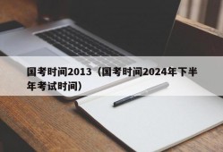 国考时间2013（国考时间2024年下半年考试时间）