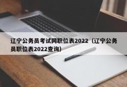 辽宁公务员考试网职位表2022（辽宁公务员职位表2022查询）