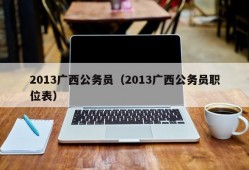 2013广西公务员（2013广西公务员职位表）
