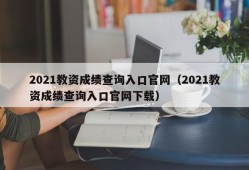 2021教资成绩查询入口官网（2021教资成绩查询入口官网下载）