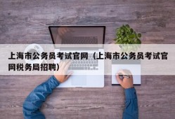 上海市公务员考试官网（上海市公务员考试官网税务局招聘）