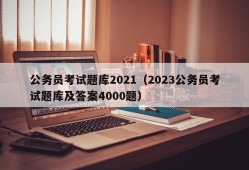 公务员考试题库2021（2023公务员考试题库及答案4000题）