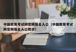 中国教育考试网官网报名入口（中国教育考试网官网报名入口教资）