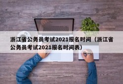 浙江省公务员考试2021报名时间（浙江省公务员考试2021报名时间表）