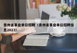 贵州省事业单位招聘（贵州省事业单位招聘信息2023）