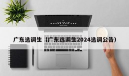 广东选调生（广东选调生2024选调公告）