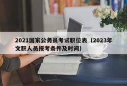 2021国家公务员考试职位表（2023年文职人员报考条件及时间）