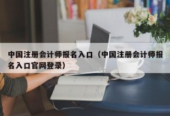 中国注册会计师报名入口（中国注册会计师报名入口官网登录）