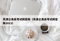 天津公务员考试网官网（天津公务员考试网官网2023）