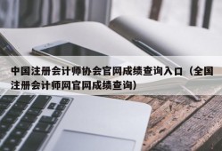 中国注册会计师协会官网成绩查询入口（全国注册会计师网官网成绩查询）