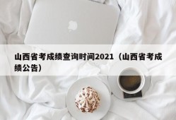 山西省考成绩查询时间2021（山西省考成绩公告）