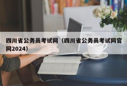四川省公务员考试网（四川省公务员考试网官网2024）