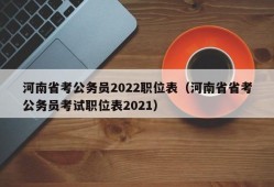 河南省考公务员2022职位表（河南省省考公务员考试职位表2021）