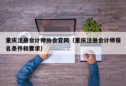 重庆注册会计师协会官网（重庆注册会计师报名条件和要求）