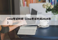 cma考试时间（cma考试时间2024年）