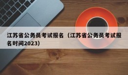 江苏省公务员考试报名（江苏省公务员考试报名时间2023）