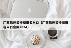 广西教师资格证报名入口（广西教师资格证报名入口官网2024）