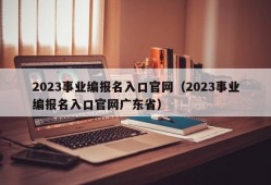 2023事业编报名入口官网（2023事业编报名入口官网广东省）