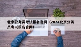 北京公务员考试报名官网（2024北京公务员考试报名官网）